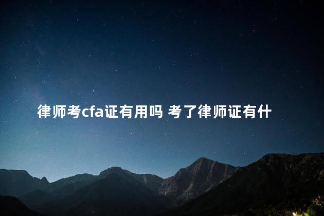 律师考cfa证有用吗 考了律师证有什么用